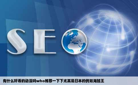 有什么好看的动漫吗who推荐一下下尤其是日本的例如海贼王