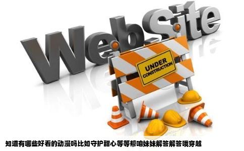 知道有哪些好看的动漫吗比如守护甜心等等帮咱妹妹解答解答哦穿越