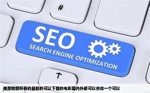 推荐数部好看的最新的可以下载的电影国内外都可以并给一个可以