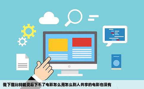 我下载比特精灵后下不了电影怎么用怎么别人共享的电影也没有