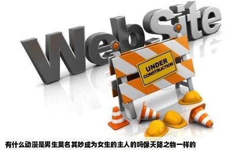 有什么动漫是男生莫名其妙成为女生的主人的吗像天降之物一样的