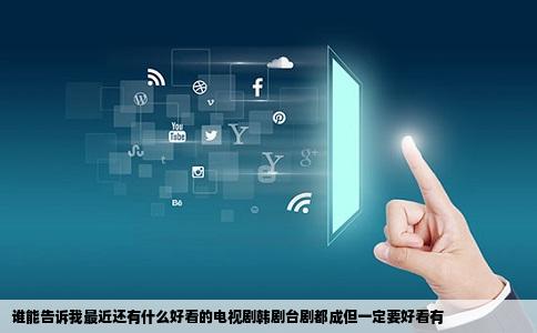 谁能告诉我最近还有什么好看的电视剧韩剧台剧都成但一定要好看有