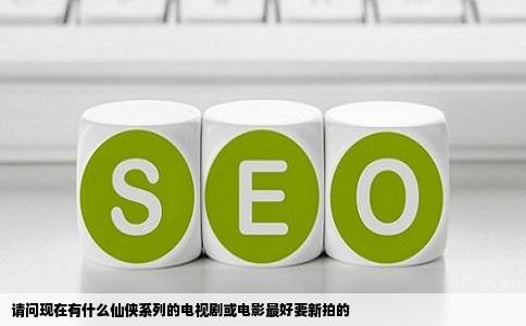 请问现在有什么仙侠系列的电视剧或电影最好要新拍的