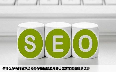 有什么好看的日本动漫最好是像吸血鬼骑士或者笨蛋召唤测试兽